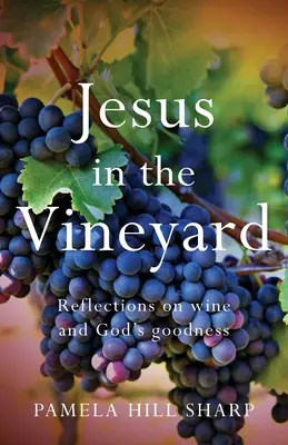 Jésus dans la vigne : Réflexions sur le vin et la bonté de Dieu - Jesus In The Vineyard: Reflections On Wine And God's Goodness