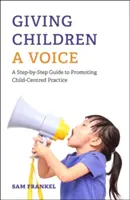 Donner la parole aux enfants : Un guide pas à pas pour promouvoir une pratique centrée sur l'enfant - Giving Children a Voice: A Step-By-Step Guide to Promoting Child-Centred Practice