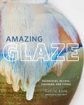 Étonnante glaçure : Techniques, recettes, finitions et cuissons - Amazing Glaze: Techniques, Recipes, Finishing, and Firing