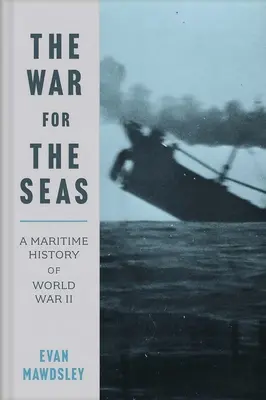 La guerre des mers : une histoire maritime de la Seconde Guerre mondiale - The War for the Seas: A Maritime History of World War II