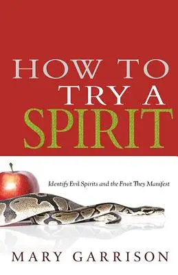 Comment tester un esprit : Identifier les mauvais esprits et les fruits qu'ils manifestent - How to Try a Spirit: Identify Evil Spirits and the Fruit They Manifest