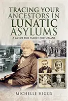 Retrouver ses ancêtres dans les asiles d'aliénés : Un guide pour les historiens de famille - Tracing Your Ancestors in Lunatic Asylums: A Guide for Family Historians