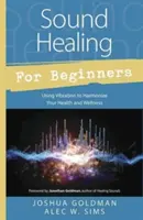 La guérison par le son pour les débutants : L'utilisation de la vibration pour harmoniser votre santé et votre bien-être - Sound Healing for Beginners: Using Vibration to Harmonize Your Health and Wellness