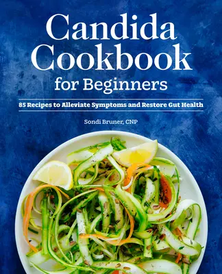 Candida Cookbook for Beginners : 85 recettes pour atténuer les symptômes et rétablir la santé intestinale - Candida Cookbook for Beginners: 85 Recipes to Alleviate Symptoms and Restore Gut Health