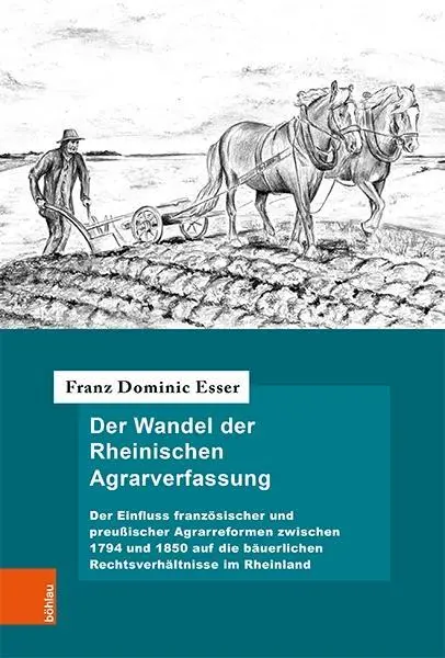 La transformation de la constitution agraire rhénane : L'influence des réformes agraires françaises et prussiennes entre 1794 et 1850 sur le droit paysan - Der Wandel Der Rheinischen Agrarverfassung: Der Einfluss Franzosischer Und Preussischer Agrarreformen Zwischen 1794 Und 1850 Auf Die Bauerlichen Recht