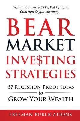 Stratégies d'investissement dans les marchés baissiers : 37 idées à l'épreuve de la récession pour accroître votre richesse, y compris les ETF inversés, les options de vente, l'or et les crypto-monnaies. - Bear Market Investing Strategies: 37 Recession-Proof Ideas to Grow Your Wealth Including Inverse ETFs, Put Options, Gold & Cryptocurrency