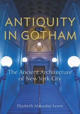 L'Antiquité à Gotham : L'architecture ancienne de la ville de New York - Antiquity in Gotham: The Ancient Architecture of New York City