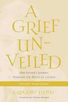 Le chagrin dévoilé : Le voyage d'un père à travers la mort d'un enfant : Quinze ans plus tard - Grief Unveiled: One Father's Journey Through the Death of a Child: Fifteen Years Later