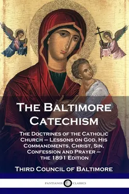 Le Catéchisme de Baltimore : Les doctrines de l'Église catholique - Leçons sur Dieu, ses commandements, le Christ, le péché, la confession et la prière - le 1891 - The Baltimore Catechism: The Doctrines of the Catholic Church - Lessons on God, His Commandments, Christ, Sin, Confession and Prayer - the 1891