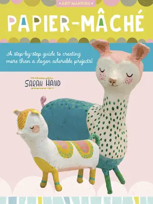 Papier mâché : Un guide pas à pas pour créer plus d'une douzaine de projets adorables ! - Papier Mache: A Step-By-Step Guide to Creating More Than a Dozen Adorable Projects!