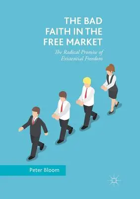 La mauvaise foi dans le marché libre : La promesse radicale de la liberté existentielle - The Bad Faith in the Free Market: The Radical Promise of Existential Freedom