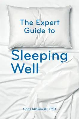 Le guide de l'expert pour bien dormir : Tout ce qu'il faut savoir pour passer une bonne nuit de sommeil - The Expert Guide to Sleeping Well: Everything You Need to Know to Get a Good Night's Sleep