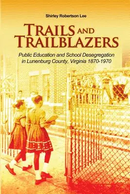 Trails and Trailblazers : L'éducation publique et la déségrégation scolaire dans le comté de Lunenburg, Virginie, 1870-1970 - Trails and Trailblazers: Public Education and School Desegregation in Lunenburg County, Virginia 1870-1970