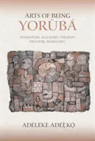 L'art d'être Yoruba : Divination, allégorie, tragédie, proverbe, panégyrique - Arts of Being Yoruba: Divination, Allegory, Tragedy, Proverb, Panegyric