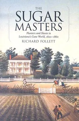 Les maîtres du sucre : Planteurs et esclaves dans le monde de la canne à sucre en Louisiane, 1820--1860 - The Sugar Masters: Planters and Slaves in Louisiana's Cane World, 1820--1860