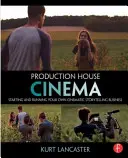 Production House Cinema : Démarrer et gérer sa propre entreprise de production d'histoires cinématographiques - Production House Cinema: Starting and Running Your Own Cinematic Storytelling Business