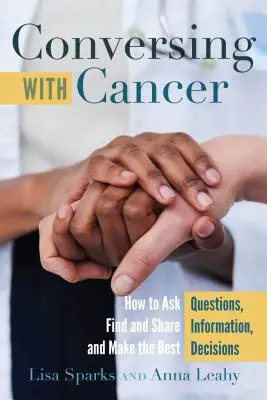 Conversation avec le cancer : comment poser des questions, trouver et partager des informations, et prendre les meilleures décisions. - Conversing with Cancer; How to Ask Questions, Find and Share Information, and Make the Best Decisions