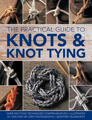 Le guide pratique des nœuds et de la confection des nœuds : Plus de 200 techniques de nouage, illustrées de manière exhaustive par 1200 photographies pas à pas. - The Practical Guide to Knots and Knot Tying: Over 200 Tying Techniques, Comprehensively Illustrated in 1200 Step-By-Step Photographs