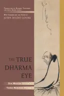 Le véritable œil du Dharma : Les trois cents koans du maître zen Dogen - The True Dharma Eye: Zen Master Dogen's Three Hundred Koans