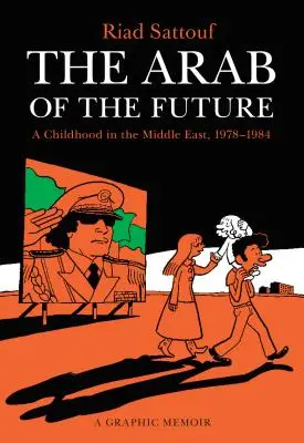 L'Arabe du futur : Une enfance au Moyen-Orient, 1978-1984 : Une mémoire graphique - The Arab of the Future: A Childhood in the Middle East, 1978-1984: A Graphic Memoir