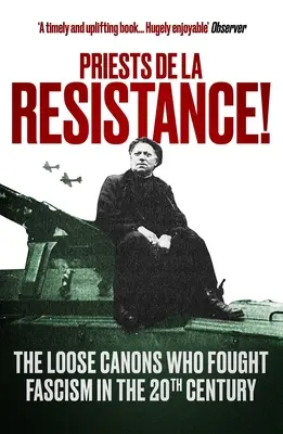 Les prêtres de la Résistance : Les chanoines libres qui ont combattu le fascisme au XXe siècle - Priests de la Resistance!: The Loose Canons Who Fought Fascism in the Twentieth Century