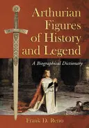 Figures arthuriennes de l'histoire et de la légende : Dictionnaire biographique - Arthurian Figures of History and Legend: A Biographical Dictionary
