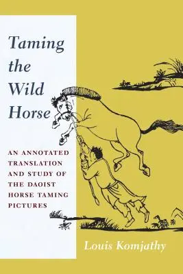 Dompter le cheval sauvage : Traduction annotée et étude des images taoïstes sur le domptage des chevaux - Taming the Wild Horse: An Annotated Translation and Study of the Daoist Horse Taming Pictures