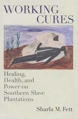 Working Cures : Guérison, santé et pouvoir dans les plantations d'esclaves du Sud - Working Cures: Healing, Health, and Power on Southern Slave Plantations