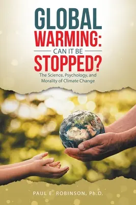 Le réchauffement climatique : Peut-on l'arrêter&nbsp;? La science, la psychologie et la morale du changement climatique - Global Warming: Can It Be Stopped?: The Science, Psychology, and Morality of Climate Change