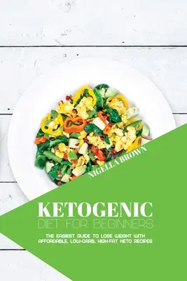 Régime cétogène pour les débutants : Le guide le plus facile pour perdre du poids avec des recettes cétogènes abordables, faibles en glucides et riches en graisses. - Ketogenic Diet for Beginners: The Easiest Guide to Lose Weight with Affordable, Low-Carb, High-Fat Keto Recipes