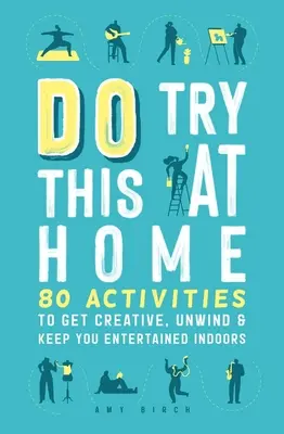 Essayez ceci à la maison : 80 activités pour être créatif, se détendre et se divertir à l'intérieur. - Do Try This at Home: 80 Activities to Get Creative, Unwind & Keep You Entertained Indoors