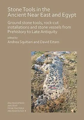 Outils en pierre au Proche-Orient ancien et en Égypte : Outils en pierre taillée, installations rupestres et récipients en pierre de la préhistoire à l'Antiquité tardive - Stone Tools in the Ancient Near East and Egypt: Ground Stone Tools, Rock-Cut Installations and Stone Vessels from Prehistory to Late Antiquity