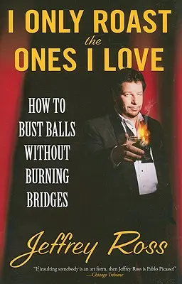 Je ne rôtis que ceux que j'aime : comment casser des couilles sans brûler des ponts - I Only Roast the Ones I Love: How to Bust Balls Without Burning Bridges