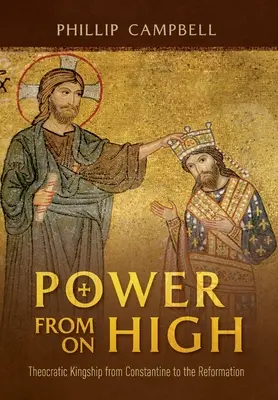 Le pouvoir d'en haut : la royauté théocratique de Constantin à la Réforme - Power From On High: Theocratic Kingship from Constantine to the Reformation