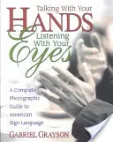 Parler avec ses mains, écouter avec ses yeux : un guide photographique complet de la langue des signes américaine - Talking with Your Hands, Listening with Your Eyes: A Complete Photographic Guide to American Sign Language