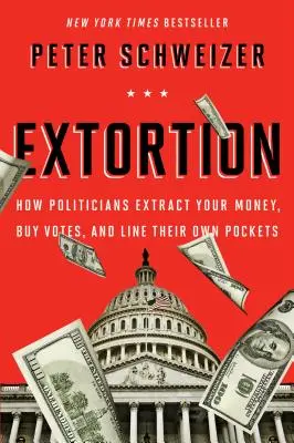 Extorsion : Comment les politiciens vous soutirent de l'argent, achètent des votes et se remplissent les poches - Extortion: How Politicians Extract Your Money, Buy Votes, and Line Their Own Pockets