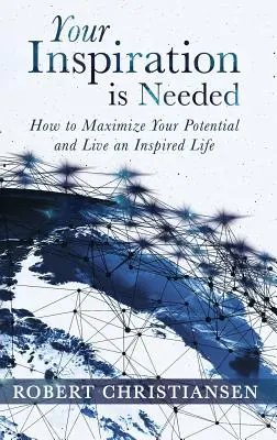 Votre inspiration est nécessaire : Comment maximiser votre potentiel et vivre une vie inspirée - Your Inspiration is Needed: How to Maximize Your Potential and Live an Inspired Life