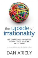 Le bon côté de l'irrationalité - Les avantages inattendus de défier la logique au travail et à la maison - Upside of Irrationality - The Unexpected Benefits of Defying Logic at Work and at Home