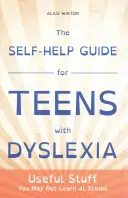 Le guide d'auto-assistance pour les adolescents dyslexiques : Des choses utiles que vous n'apprendrez peut-être pas à l'école - The Self-Help Guide for Teens with Dyslexia: Useful Stuff You May Not Learn at School