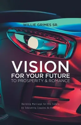 Vision pour votre avenir vers la prospérité et la romance : Construire le mariage pour l'avenir en éduquant les couples à s'épanouir - Vision for Your Future to Prosperity & Romance: Building Marriage for the Future by Educating Couples to Flourish