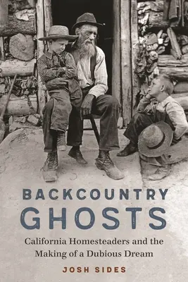 Fantômes de l'arrière-pays : California Homesteaders and the Making of a Dubious Dream (Les pionniers californiens et la réalisation d'un rêve douteux) - Backcountry Ghosts: California Homesteaders and the Making of a Dubious Dream