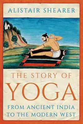 L'histoire du yoga : de l'Inde ancienne à l'Occident moderne - The Story of Yoga: From Ancient India to the Modern West