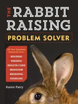 La solution aux problèmes de l'élevage des lapins : Les réponses à vos questions sur le logement, l'alimentation, le comportement, les soins de santé, l'élevage et le chauffage. - The Rabbit-Raising Problem Solver: Your Questions Answered about Housing, Feeding, Behavior, Health Care, Breeding, and Kindling