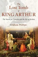 La tombe perdue du roi Arthur : La recherche de Camelot et de l'île d'Avalon - The Lost Tomb of King Arthur: The Search for Camelot and the Isle of Avalon