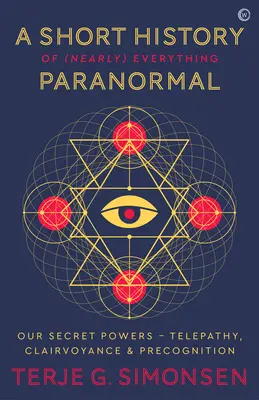 Une brève histoire de (presque) tout ce qui est paranormal : Nos pouvoirs secrets Télépathie, Clairvoyance et Précognition - A Short History of (Nearly) Everything Paranormal: Our Secret Powers Telepathy, Clairvoyance & Precognition