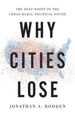 Pourquoi les villes perdent : les racines profondes du fossé politique entre les villes et les campagnes - Why Cities Lose: The Deep Roots of the Urban-Rural Political Divide