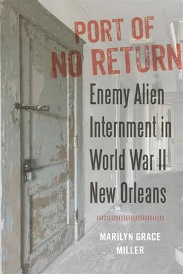 Le port du non-retour : L'internement des étrangers ennemis dans la Nouvelle-Orléans de la Seconde Guerre mondiale - Port of No Return: Enemy Alien Internment in World War II New Orleans