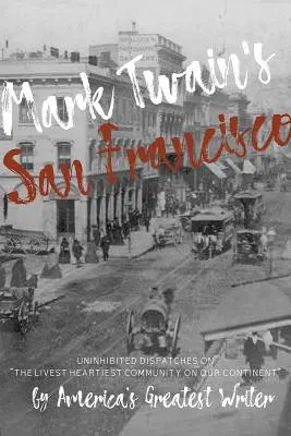 Le San Francisco de Mark Twain : Des dépêches sans tabou sur la communauté la plus vivante et la plus chaleureuse de notre continent, par le plus grand écrivain américain. - Mark Twain's San Francisco: Uninhibited Dispatches on the Livest Heartiest Community on Our Continent by America's Greatest Writer