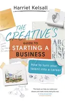 Le guide du créateur pour la création d'entreprise : Comment transformer votre talent en carrière - The Creative's Guide to Starting a Business: How to Turn Your Talent Into a Career