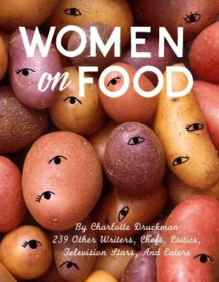 Women on Food : Charlotte Druckman et 115 écrivaines, chefs, critiques, stars de la télévision et mangeuses - Women on Food: Charlotte Druckman and 115 Writers, Chefs, Critics, Television Stars, and Eaters